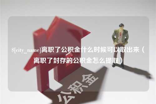 呼伦贝尔离职了公积金什么时候可以取出来（离职了封存的公积金怎么提取）