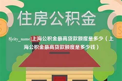 呼伦贝尔上海公积金最高贷款额度是多少（上海公积金最高贷款额度是多少钱）